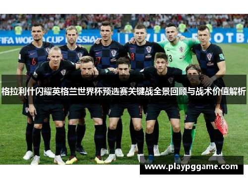 格拉利什闪耀英格兰世界杯预选赛关键战全景回顾与战术价值解析