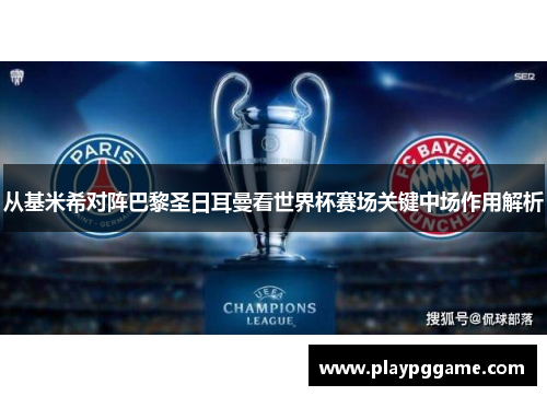 从基米希对阵巴黎圣日耳曼看世界杯赛场关键中场作用解析