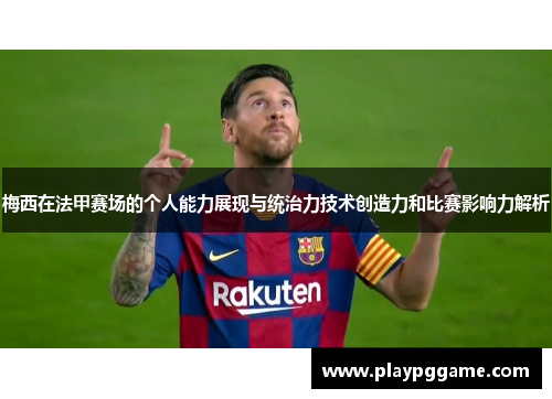 梅西在法甲赛场的个人能力展现与统治力技术创造力和比赛影响力解析 梅西在法甲赛场的个人能力展现与统治力技术创造力和比赛影响力解析