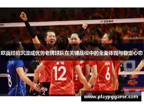 欧战经验沉淀成优势老牌球队在关键战役中的全面体现与稳定心态 欧战经验沉淀成优势老牌球队在关键战役中的全面体现与稳定心态