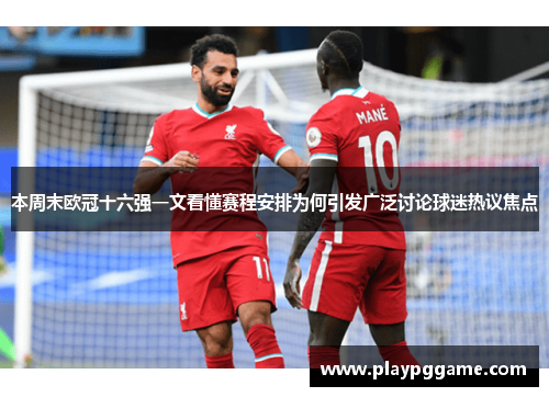 本周末欧冠十六强一文看懂赛程安排为何引发广泛讨论球迷热议焦点