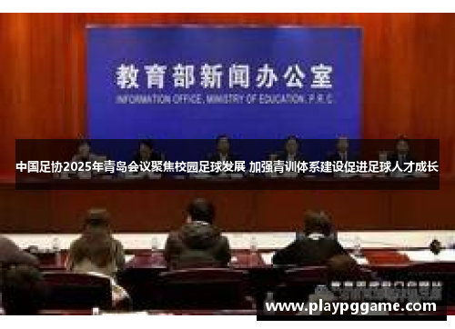 中国足协2025年青岛会议聚焦校园足球发展 加强青训体系建设促进足球人才成长 中国足协2025年青岛会议聚焦校园足球发展 加强青训体系建设促进足球人才成长