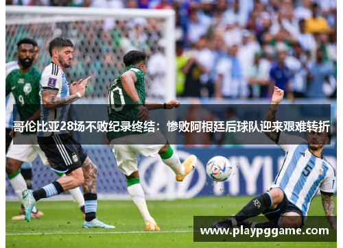 哥伦比亚28场不败纪录终结:惨败阿根廷后球队迎来艰难转折 哥伦比亚28场不败纪录终结:惨败阿根廷后球队迎来艰难转折