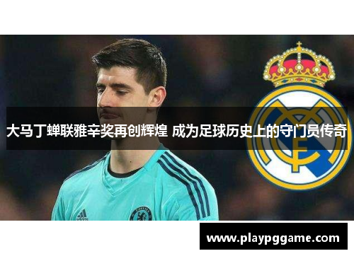 大马丁蝉联雅辛奖再创辉煌 成为足球历史上的守门员传奇 大马丁蝉联雅辛奖再创辉煌 成为足球历史上的守门员传奇