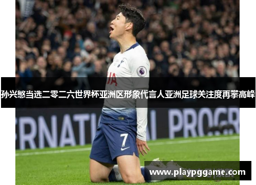 孙兴慜当选二零二六世界杯亚洲区形象代言人亚洲足球关注度再攀高峰 孙兴慜当选二零二六世界杯亚洲区形象代言人亚洲足球关注度再攀高峰