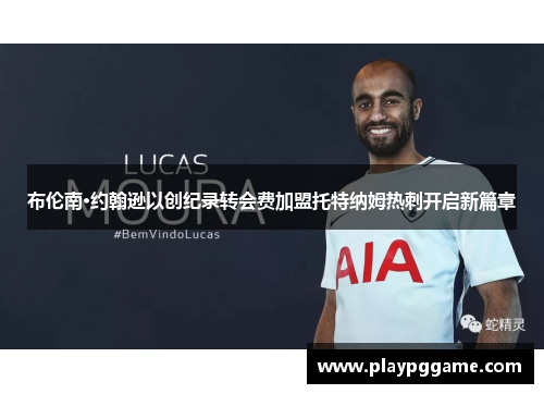 布伦南·约翰逊以创纪录转会费加盟托特纳姆热刺开启新篇章