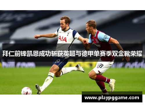拜仁前锋凯恩成功斩获英超与德甲单赛季双金靴荣耀 拜仁前锋凯恩成功斩获英超与德甲单赛季双金靴荣耀