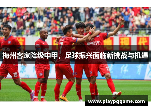 梅州客家降级中甲，足球振兴面临新挑战与机遇
