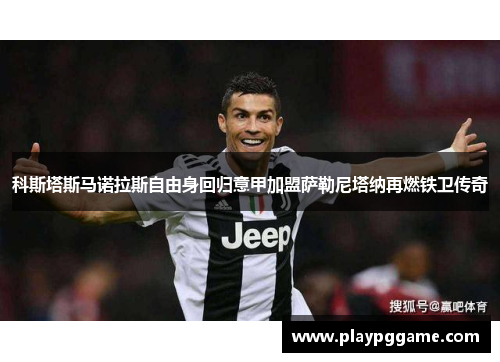 科斯塔斯马诺拉斯自由身回归意甲加盟萨勒尼塔纳再燃铁卫传奇