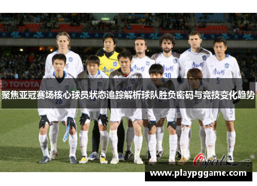 聚焦亚冠赛场核心球员状态追踪解析球队胜负密码与竞技变化趋势 聚焦亚冠赛场核心球员状态追踪解析球队胜负密码与竞技变化趋势