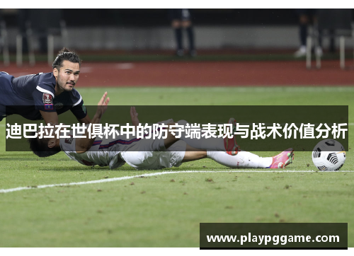 迪巴拉在世俱杯中的防守端表现与战术价值分析 迪巴拉在世俱杯中的防守端表现与战术价值分析
