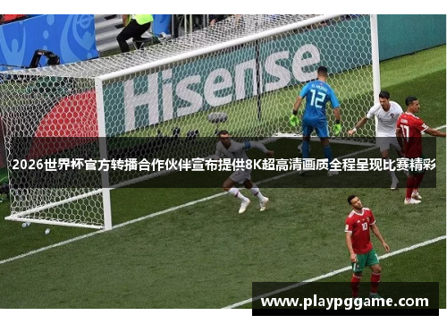 2026世界杯官方转播合作伙伴宣布提供8K超高清画质全程呈现比赛精彩 2026世界杯官方转播合作伙伴宣布提供8K超高清画质全程呈现比赛精彩