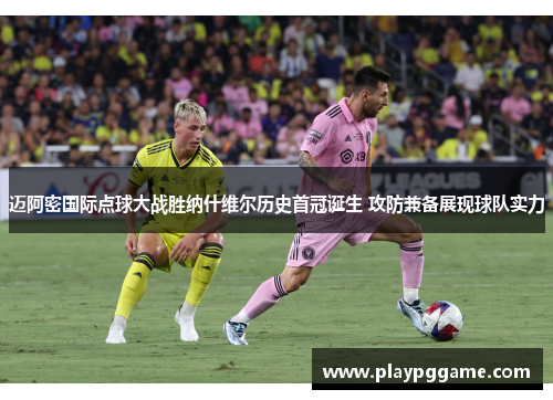 迈阿密国际点球大战胜纳什维尔历史首冠诞生 攻防兼备展现球队实力 迈阿密国际点球大战胜纳什维尔历史首冠诞生 攻防兼备展现球队实力