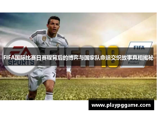 FIFA国际比赛日赛程背后的博弈与国家队命运交织故事真相揭秘