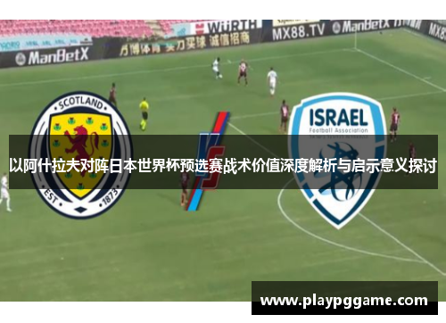 以阿什拉夫对阵日本世界杯预选赛战术价值深度解析与启示意义探讨 以阿什拉夫对阵日本世界杯预选赛战术价值深度解析与启示意义探讨