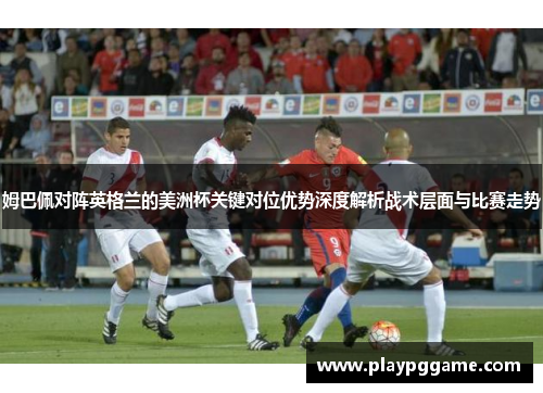 姆巴佩对阵英格兰的美洲杯关键对位优势深度解析战术层面与比赛走势