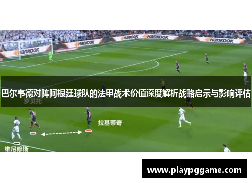 巴尔韦德对阵阿根廷球队的法甲战术价值深度解析战略启示与影响评估