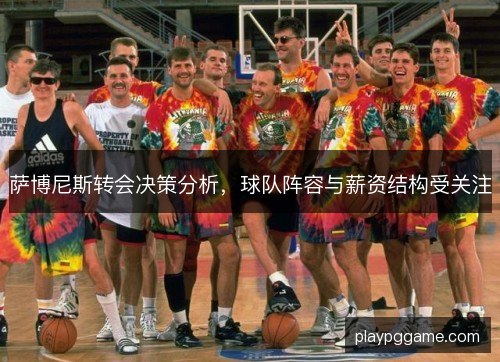 萨博尼斯转会决策分析，球队阵容与薪资结构受关注